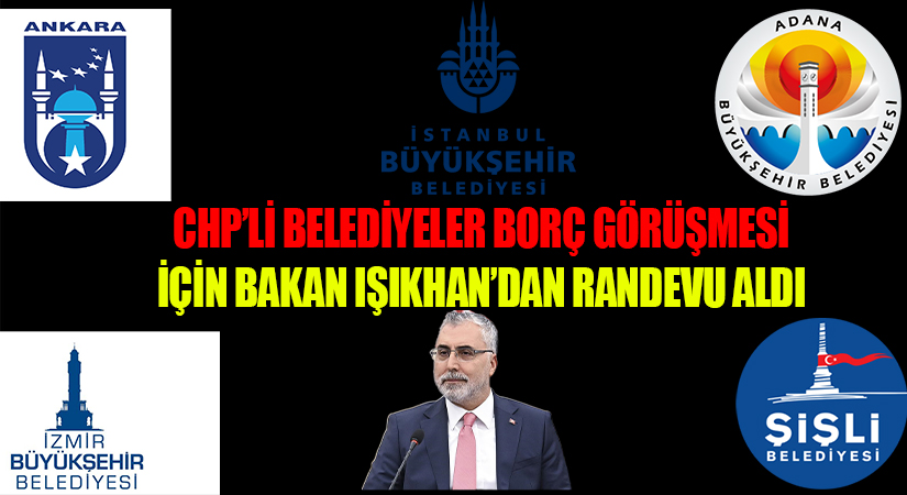 CHP’li Belediyeler Borç Görüşmesi İçin Bakan Işıkhan’dan Randevu Aldı