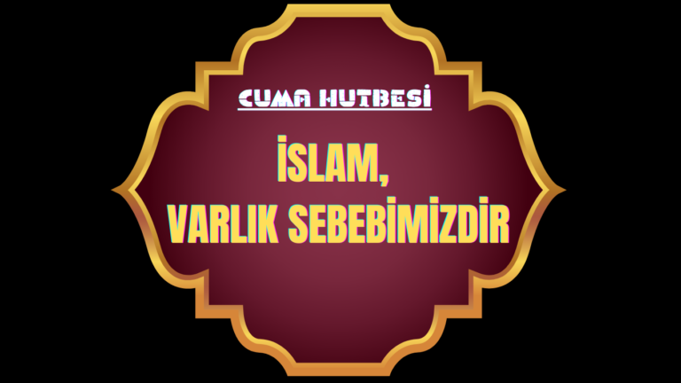 İSLAM, VARLIK SEBEBİMİZDİR