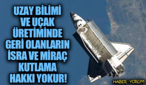 UZAY BİLİMİ VE UÇAK ÜRETİMİNDE GERİ OLANLARIN İSRA VE MİRAÇ KUTLAMA HAKKI YOKUR
