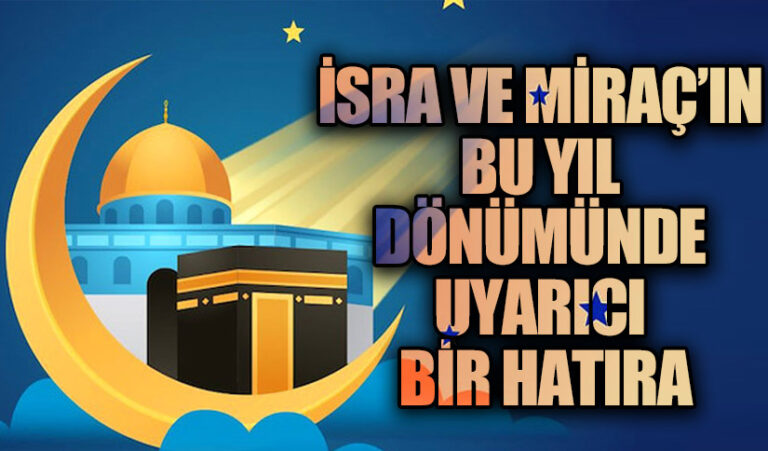 İSRA VE MİRAÇ’IN BU YIL DÖNÜMÜNDE UYARICI BİR HATIRA