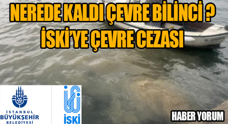 NEREDE KALDI ÇEVRE BİLİNCİ?  İSKİ’ye Çevre Cezası