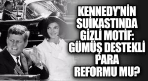 Kennedy’nin Suikastında Gizli Motif: Gümüş Destekli Para Reformu Mu?