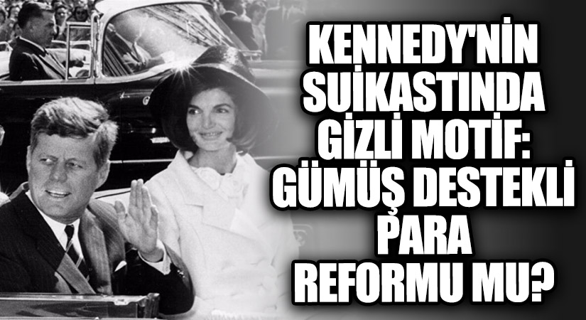 Kennedy’nin Suikastında Gizli Motif: Gümüş Destekli Para Reformu Mu?