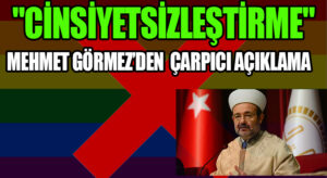 “Cinsiyetsizleştirme” Konusunda Mehmet Görmezden Çarpıcı Açıklamalar