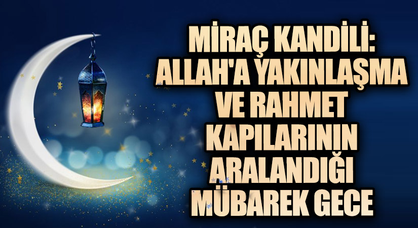 Miraç Kandili: Allah’a Yakınlaşma ve Rahmet Kapılarının Aralandığı Mübarek Gece