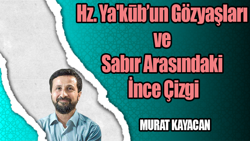 Hz. Ya’kūb’un Gözyaşları ve Sabır Arasındaki İnce Çizgi