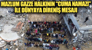 Mazlum Gazze Halkının “Cuma Namazı İle”  Dünyaya Direniş Mesajı