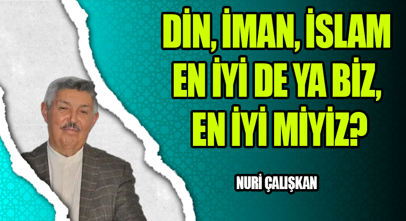 DİN, İMAN, İSLAM EN İYİ DE YA BİZ, EN İYİ MİYİZ?