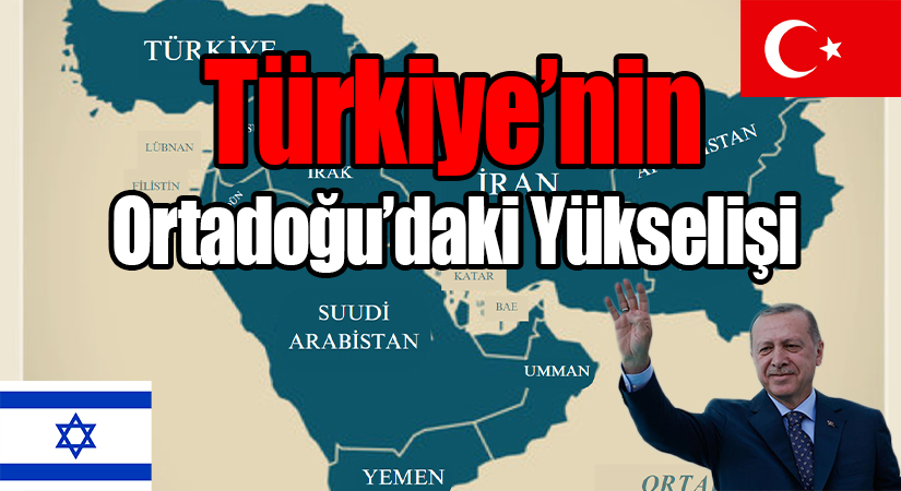 Türkiye’nin Ortadoğu’daki Yükselişi: İsrail’de Endişeler Artıyor
