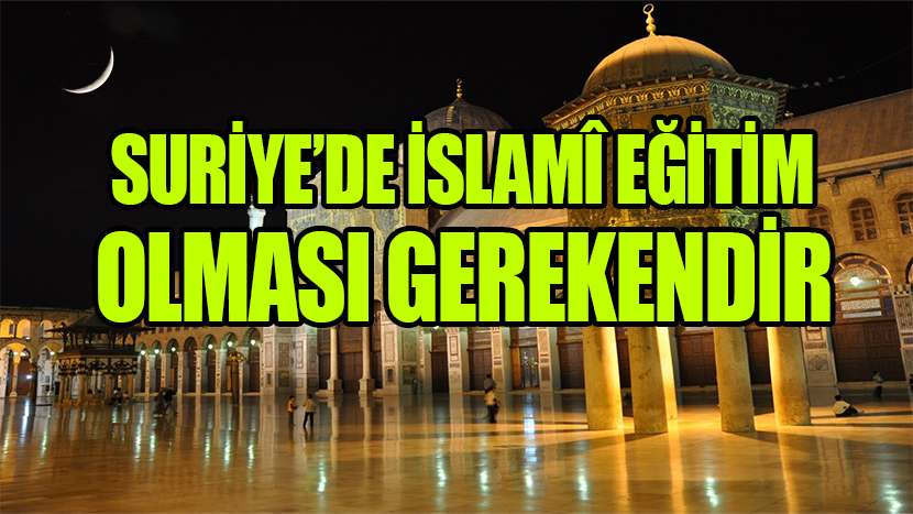 SURİYE’DE İSLAMÎ EĞİTİM OLMASI GEREKENDİR