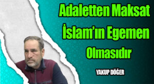Adaletten Maksat İslam’ın Egemen Olmasıdır