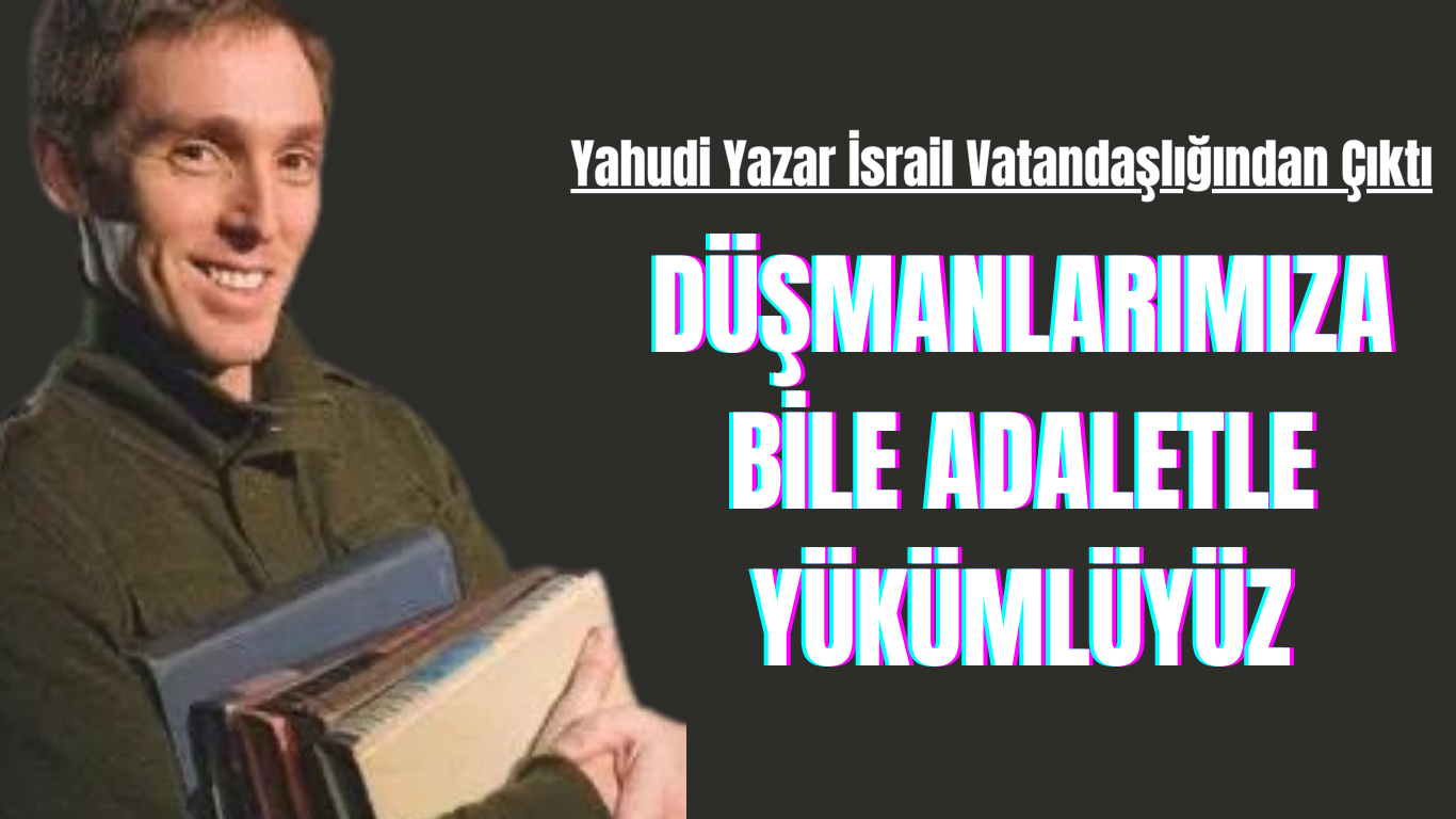 Yahudi Yazar İsrail Vatandaşlığından Çıktı DÜŞMANLARIMIZA BİLE ADALETLE YÜKÜMLÜYÜZ