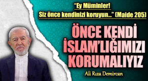 ÖNCE KENDİ İSLAM’LIĞIMIZI KORUMALIYIZ