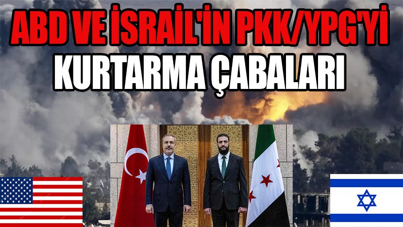 ABD VE İSRAİL’İN PKK/YPG’Yİ KURTARMA ÇABALARI