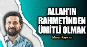 ALLAH’IN RAHMETİNDEN ÜMİTLİ OLMAK