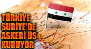 TÜRKİYE SURİYE’DE ASKERİ ÜS KURUYOR