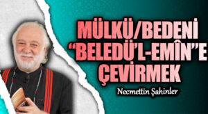 MÜLKÜ/BEDENİ “BELEDÜ’L-EMÎN”E ÇEVİRMEK