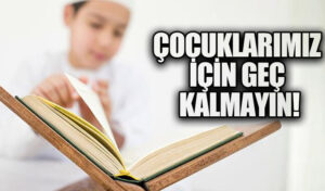 ÇOCUKLARIMIZ İÇİN GEÇ KALMAYIN!