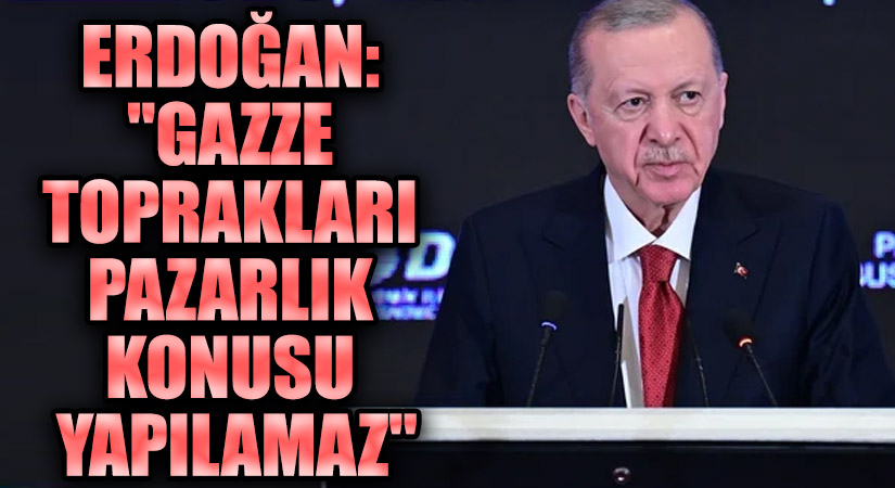 Erdoğan: “Gazze Toprakları Pazarlık Konusu Yapılamaz.”