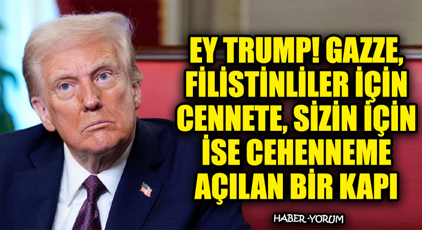 Ey Trump! Gazze, Filistinliler İçin Cennete, Sizin İçin İse Cehenneme Açılan Bir Kapı