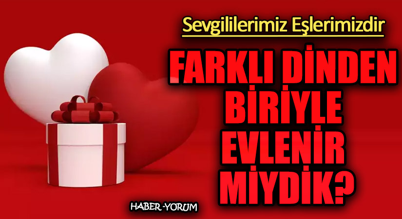 FARKLI DİNDEN BİRİYLE EVLENİR MİYDİK?
