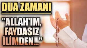 DUA ZAMANI “Allah’ım, Faydasız İlimden…”