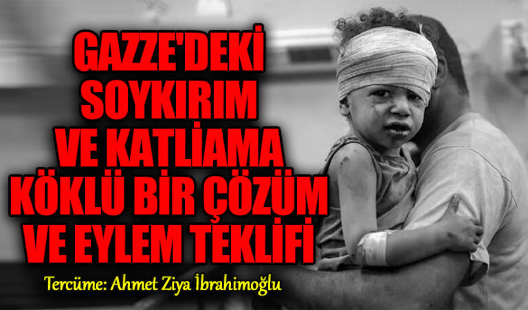 GAZZE’DEKİ SOYKIRIM VE KATLİAMA KÖKLÜ BİR ÇÖZÜM VE EYLEM TEKLİFİ