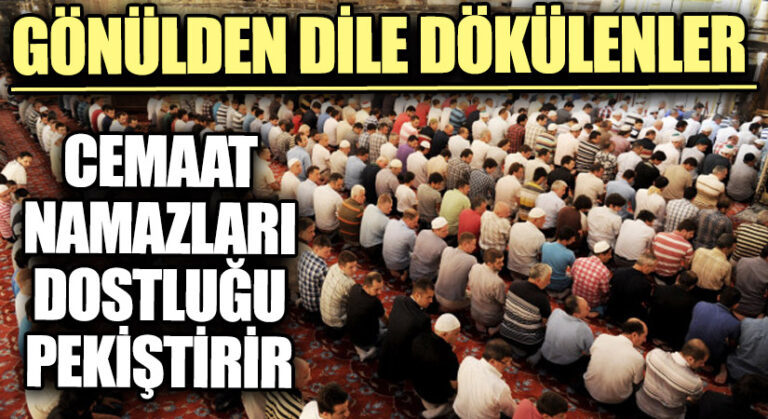 GÖNÜLDEN DİLE DÖKÜLENLER “Cemaat Namazları Dostluğu Pekiştirir”