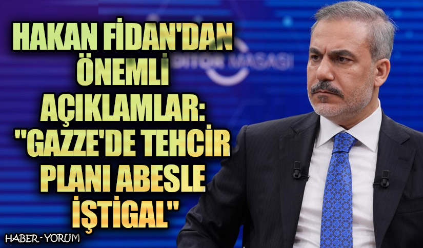 Hakan Fidan’dan Önemli Açıklamalar: “Gazze’de Tehcir Planı Abesle İştigal ”