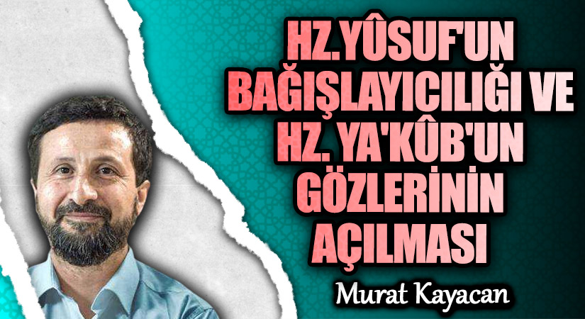 HZ.YÛSUF’UN BAĞIŞLAYICILIĞI VE HZ. YA’KÛB’UN GÖZLERİNİN AÇILMASI