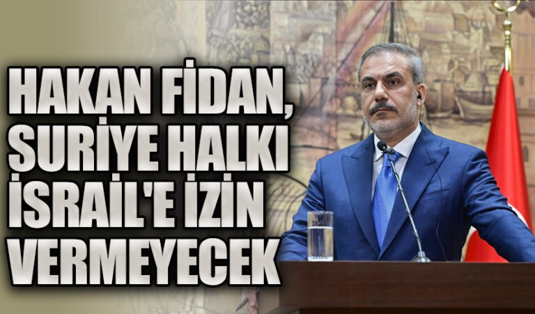 HAKAN FİDAN SURİYE HALKI İSRAİL’E İZİN VERMEYECEK