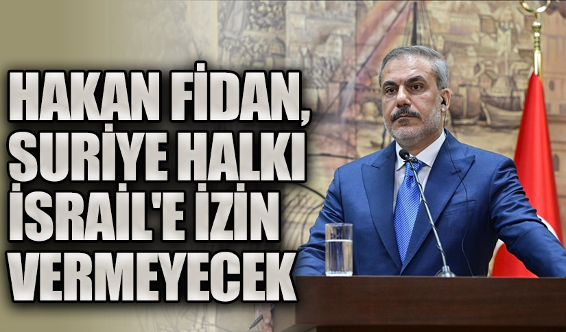HAKAN FİDAN SURİYE HALKI İSRAİL’E İZİN VERMEYECEK
