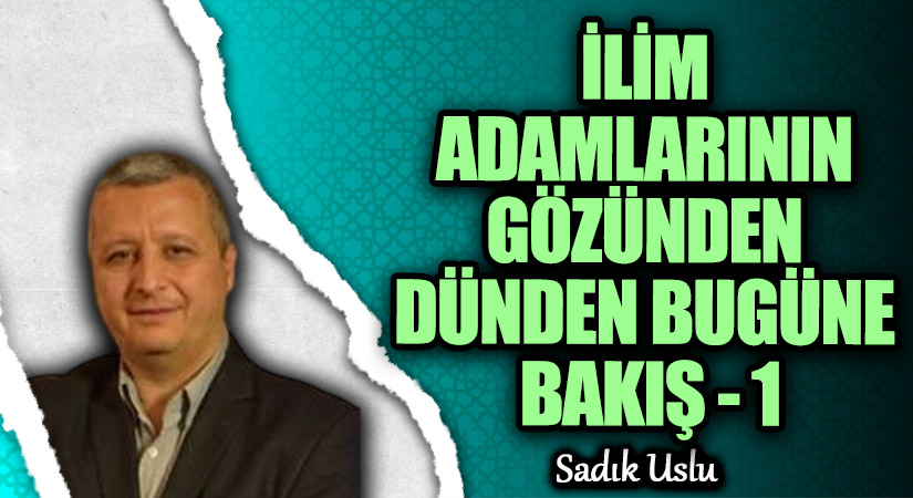 İLİM ADAMLARININ GÖZÜNDEN DÜNDEN BUGÜNE BAKIŞ – 1