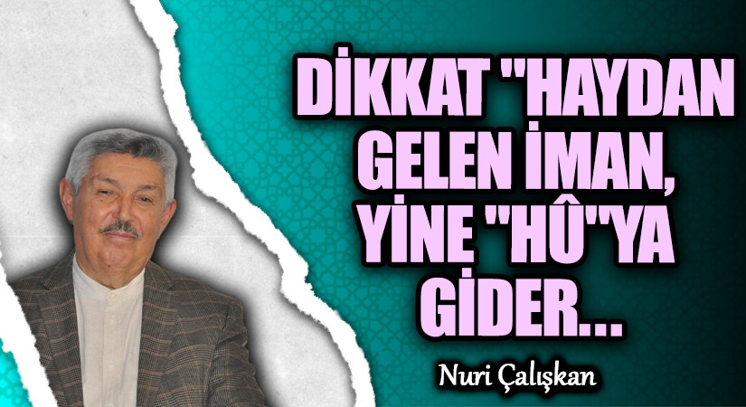 DİKKAT! “HAY”DAN GELEN İMAN, YİNE “HÛ”YA GİDER…