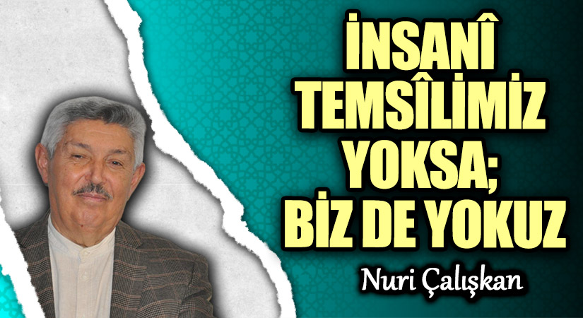 İNSANÎ TEMSÎLİMİZ YOKSA; BİZ DE YOKUZ