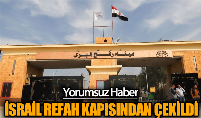 İSRAİL REFAH KAPISINDAN ÇEKİLDİ