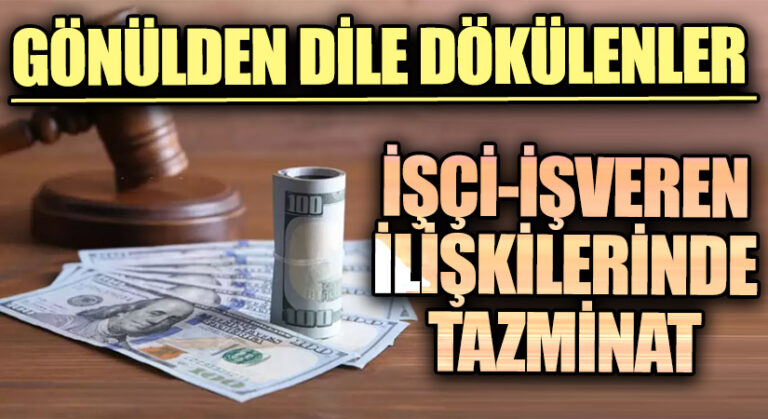 GÖNÜLDEN DİLE DÖKÜLENLER “İşçi İşveren İlişkilerinde Tazminat”