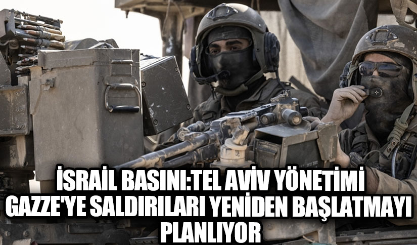 İsrail Basını: Tel Aviv Yönetimi Gazze’ye Saldırıları Yeniden Başlatmayı Planlıyor