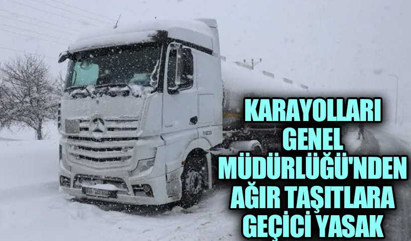 Karayolları Genel Müdürlüğü’nden Ağır Taşıtlara Geçici Yasak