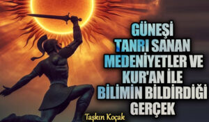 Güneşi Tanrı Sanan Medeniyetler ve Kur’an ile Bilimin Bildirdiği Gerçek