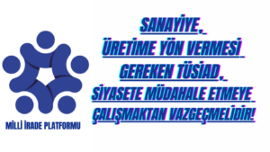 Sanayiye, Üretime Yön Vermesi Gereken TÜSİAD, Siyasete Müdahale Etmeye Çalışmaktan Vazgeçmelidir!