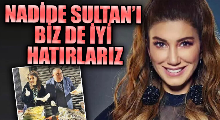 NADİDE SULTAN’I BİZ DE İYİ HATIRLARIZ