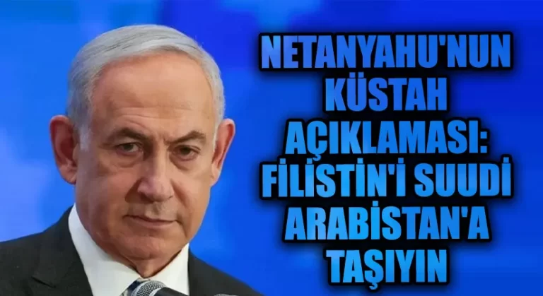 Netanyahu’nun Küstah Açıklaması: Filistin’i Suudi Arabistan’a Taşıyın!