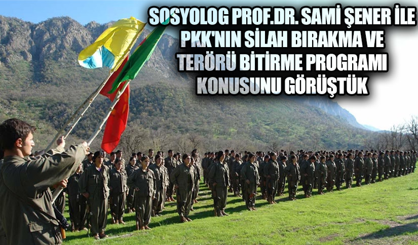 Sosyolog Prof. Dr. Sami Şener ile PKK’nın Silah Bırakma ve Terörü Bitirme Programı Konusunu Görüştük