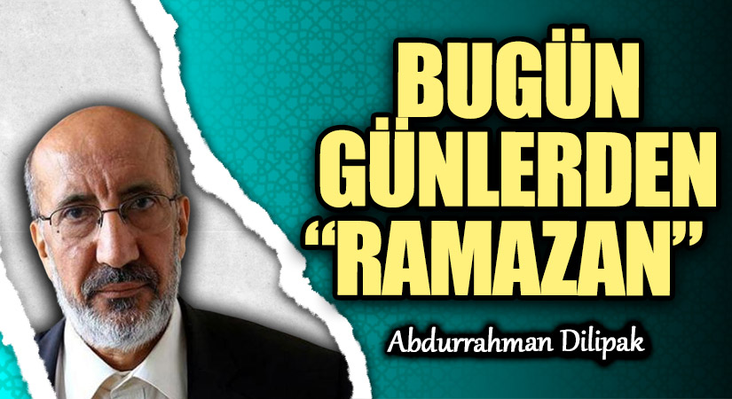 BUGÜN GÜNLERDEN “RAMAZAN”   