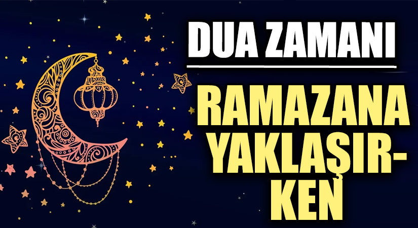 DUA ZAMANI “RAMAZANA YAKLAŞIRKEN…”