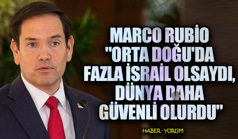 Rubio: “Orta Doğu’da Daha Fazla İsrail Olsaydı, Dünya Daha Güvenli Olurdu”