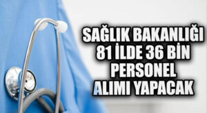 SAĞLIK BAKANLIĞI 81 İLDE 36 BİN PERSONEL ALIMI YAPACAK