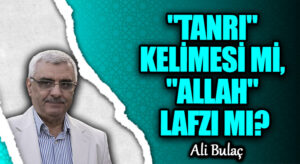 “TANRI” KELİMESİ Mİ, “ALLAH” LAFZI MI?
