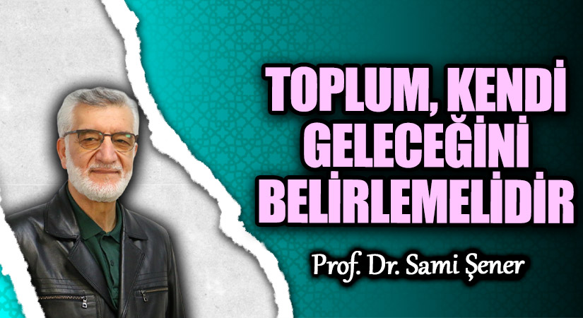TOPLUM, KENDİ GELECEĞİNİ BELİRLEMELİDİR